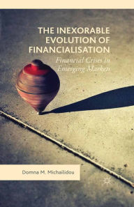 Title: The Inexorable Evolution of Financialisation: Financial Crises in Emerging Markets, Author: Domna M. Michailidou
