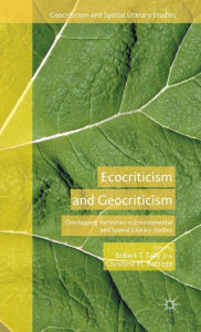 Title: Ecocriticism and Geocriticism: Overlapping Territories in Environmental and Spatial Literary Studies, Author: Robert T. Tally Jr.