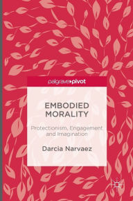 Title: Embodied Morality: Protectionism, Engagement and Imagination, Author: Darcia Narvaez