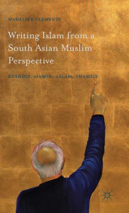 Title: Writing Islam from a South Asian Muslim Perspective: Rushdie, Hamid, Aslam, Shamsie, Author: Madeline Clements