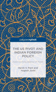 Title: The US Pivot and Indian Foreign Policy: Asia's Evolving Balance of Power, Author: H. Pant