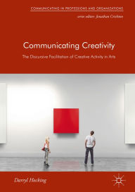 Title: Communicating Creativity: The Discursive Facilitation of Creative Activity in Arts, Author: Darryl Hocking