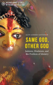 Title: Same God, Other god: Judaism, Hinduism, and the Problem of Idolatry, Author: Alon Goshen-Gottstein