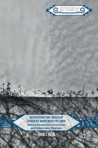 Title: Revisiting the Mexican Student Movement of 1968: Shifting Perspectives in Literature and Culture since Tlatelolco, Author: Juan J. Rojo