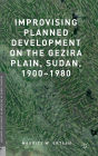 Improvising Planned Development on the Gezira Plain, Sudan, 1900-1980