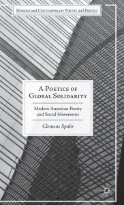 Title: A Poetics of Global Solidarity: Modern American Poetry and Social Movements, Author: Clemens Spahr
