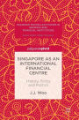 Singapore as an International Financial Centre: History, Policy and Politics