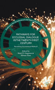 Title: Pathways for Ecclesial Dialogue in the Twenty-First Century: Revisiting Ecumenical Method, Author: M. Chapman