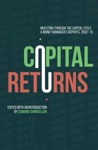 Title: Capital Returns: Investing Through the Capital Cycle: A Money Manager's Reports 2002-15, Author: Edward Chancellor