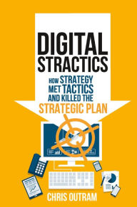 Title: Digital Stractics: How Strategy Met Tactics and Killed the Strategic Plan, Author: Chris Outram