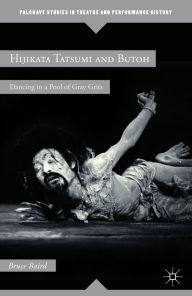 Title: Hijikata Tatsumi and Butoh: Dancing in a Pool of Gray Grits, Author: B. Baird