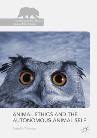 Title: Animal Ethics and the Autonomous Animal Self, Author: Natalie Thomas