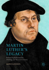 Title: Martin Luther's Legacy: Reforming Reformation Theology for the 21st Century, Author: Mark Ellingsen