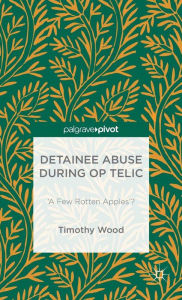 Title: Detainee Abuse During Op TELIC: 'A Few Rotten Apples'?, Author: Timothy Wood