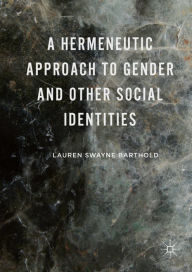 Title: A Hermeneutic Approach to Gender and Other Social Identities, Author: Lauren Swayne Barthold