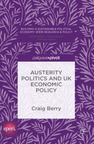 Title: Austerity Politics and UK Economic Policy, Author: Craig Berry