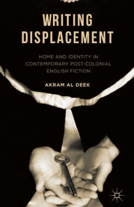 Title: Writing Displacement: Home and Identity in Contemporary Post-Colonial English Fiction, Author: Akram Al Deek