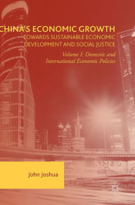 Title: China's Economic Growth: Towards Sustainable Economic Development and Social Justice: Volume I: Domestic and International Economic Policies, Author: John Joshua
