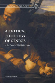 Title: A Critical Theology of Genesis: The Non-Absolute God, Author: Itzhak Benyamini