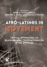 Title: Afro-Latin@s in Movement: Critical Approaches to Blackness and Transnationalism in the Americas, Author: Petra R. Rivera-Rideau