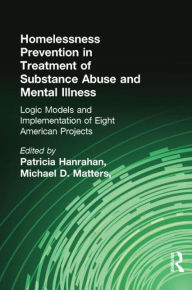 Title: Homelessness Prevention in Treatment of Substance Abuse and Mental Illness: Logic Models and Implementation of Eight American Projects, Author: Kendon J Conrad