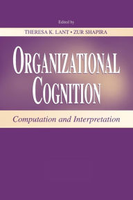 Title: Organizational Cognition: Computation and Interpretation / Edition 1, Author: Theresa K. Lant