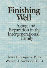 Title: Finishing Well: Aging And Reparation In The Intergenerational Family, Author: Terry D. Hargrave