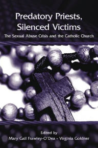 Title: Predatory Priests, Silenced Victims: The Sexual Abuse Crisis and the Catholic Church, Author: Mary Gail Frawley-O'Dea