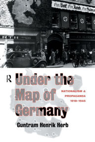 Title: Under the Map of Germany: Nationalism and Propaganda 1918 - 1945 / Edition 1, Author: Guntram Henrik Herb