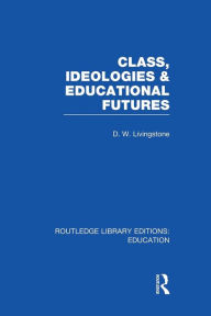 Title: Class, Ideologies and Educational Futures, Author: D Livingstone