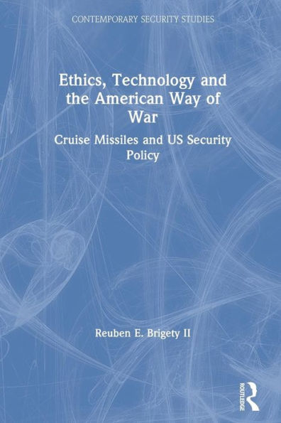 Ethics, Technology and the American Way of War: Cruise Missiles and US Security Policy / Edition 1