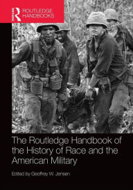 Title: The Routledge Handbook of the History of Race and the American Military / Edition 1, Author: Geoffrey Jensen