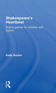 Title: Shakespeare's Heartbeat: Drama games for children with autism / Edition 1, Author: Kelly Hunter