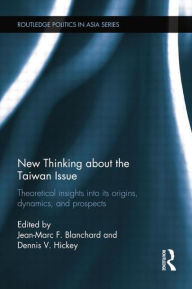 Title: New Thinking about the Taiwan Issue: Theoretical insights into its origins, dynamics, and prospects / Edition 1, Author: Jean-Marc F. Blanchard