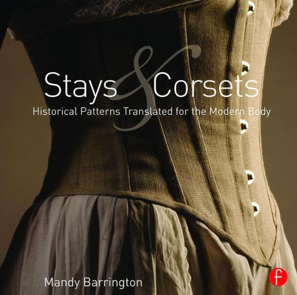 Stays and Corsets: Historical Patterns Translated for the Modern Body / Edition 1