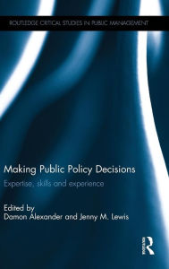 Title: Making Public Policy Decisions: Expertise, skills and experience / Edition 1, Author: Damon Alexander