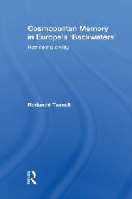 Title: Cosmopolitan Memory in Europe's 'Backwaters': Rethinking civility, Author: Rodanthi Tzanelli