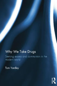 Title: Why We Take Drugs: Seeking Excess and Communion in the Modern World, Author: Tom Yardley