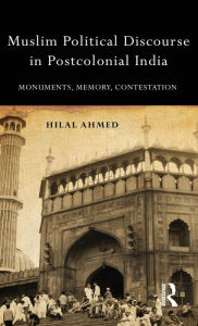 Title: Muslim Political Discourse in Postcolonial India: Monuments, Memory, Contestation / Edition 1, Author: Hilal Ahmed