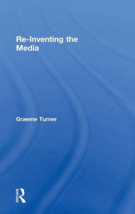 Title: Re-Inventing the Media / Edition 1, Author: Graeme Turner