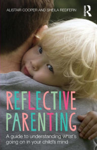 Title: Reflective Parenting: A Guide to Understanding What's Going on in Your Child's Mind / Edition 1, Author: Sheila Redfern