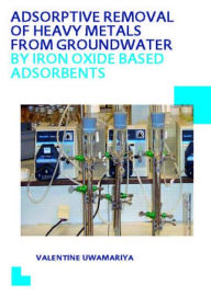 Title: Adsorptive Removal of Heavy Metals from Groundwater by Iron Oxide Based Adsorbents / Edition 1, Author: Valentine Uwamariya