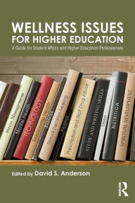 Title: Wellness Issues for Higher Education: A Guide for Student Affairs and Higher Education Professionals / Edition 1, Author: David S. Anderson