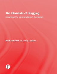 Title: The Elements of Blogging: Expanding the Conversation of Journalism, Author: Mark  Leccese