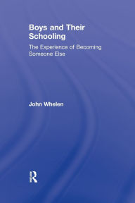 Title: Boys and Their Schooling: The Experience of Becoming Someone Else / Edition 1, Author: John Whelen