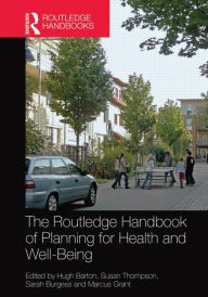 Title: The Routledge Handbook of Planning for Health and Well-Being: Shaping a sustainable and healthy future / Edition 1, Author: Hugh Barton