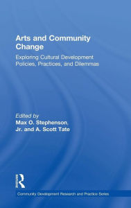 Title: Arts and Community Change: Exploring Cultural Development Policies, Practices and Dilemmas / Edition 1, Author: Max O. Stephenson Jr.