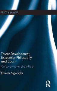 Title: Talent Development, Existential Philosophy and Sport: On Becoming an Elite Athlete / Edition 1, Author: Kenneth Aggerholm