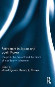 Title: Retirement in Japan and South Korea: The past, the present and the future of mandatory retirement / Edition 1, Author: Masa Higo