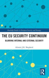 Title: The EU Security Continuum: Blurring Internal and External Security / Edition 1, Author: Alistair J.K. Shepherd